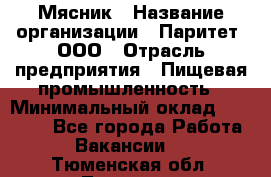 Мясник › Название организации ­ Паритет, ООО › Отрасль предприятия ­ Пищевая промышленность › Минимальный оклад ­ 30 000 - Все города Работа » Вакансии   . Тюменская обл.,Тюмень г.